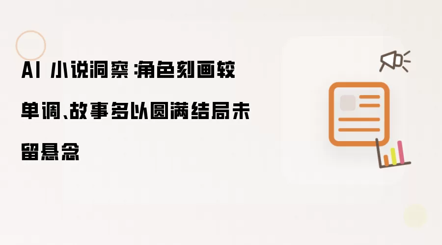 AI 小说洞察：角色刻画略单调 故事多以圆满结局缺失悬念