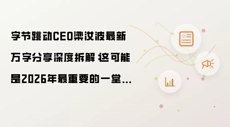 字节跳动CEO梁汝波最新万字分享深度拆解：或成2026年最重要的一堂管理课