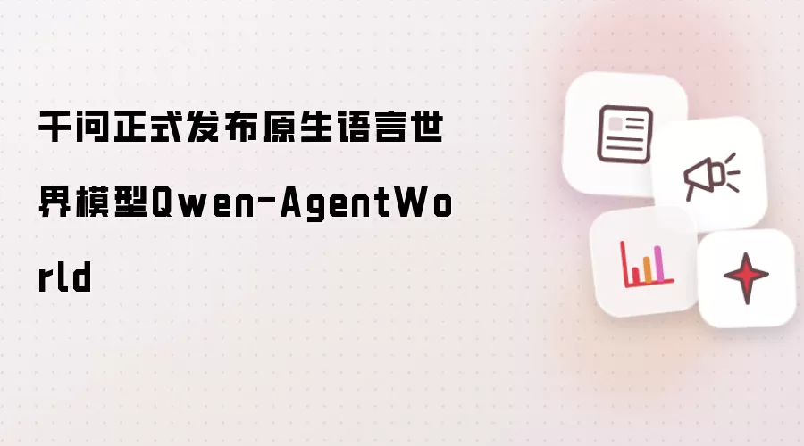 千问正式推出原生语言世界模型Qwen-AgentWorld