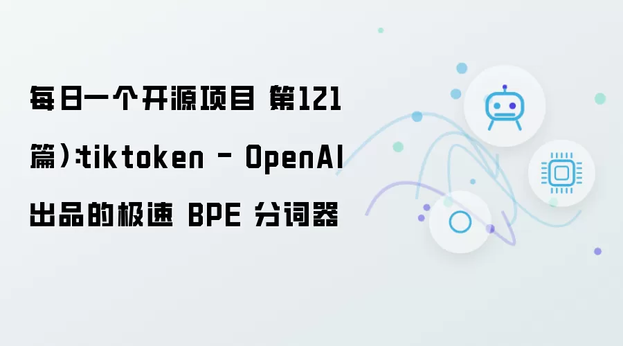 每日一个开源项目（第121篇）：tiktoken - 来自 OpenAI 的极速 BPE 分词器
