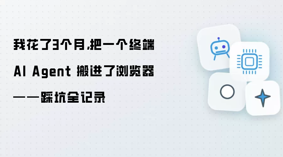 我花了3个月:把一个终端 AI Agent 搬进了浏览器——踩坑全记录