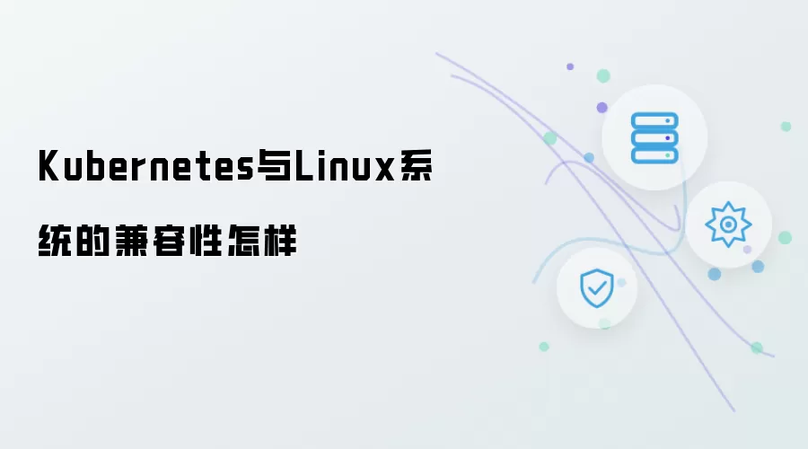 Kubernetes与Linux系统的兼容性如何