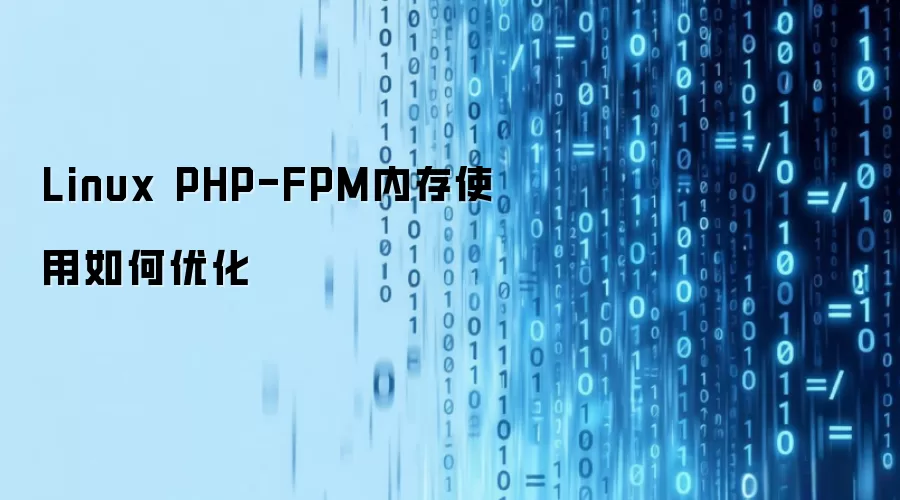 Linux PHP-FPM 内存使用如何优化