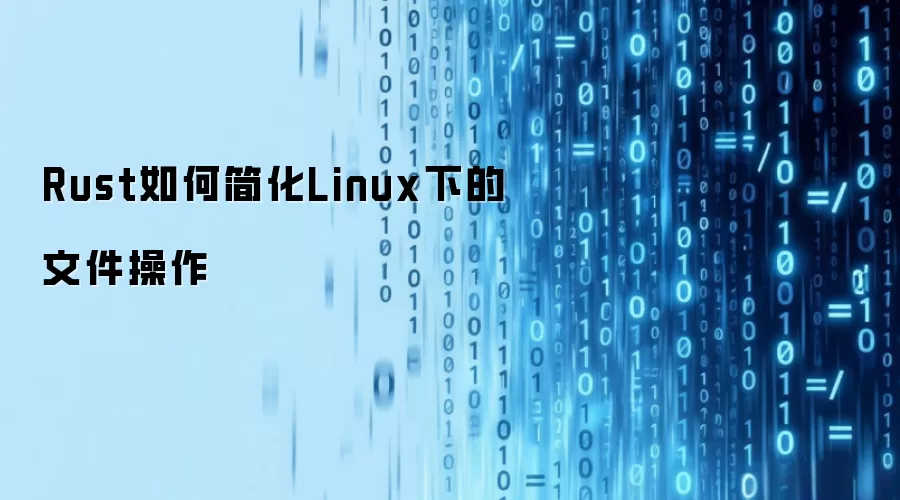 Rust如何简化Linux中的文件操作
