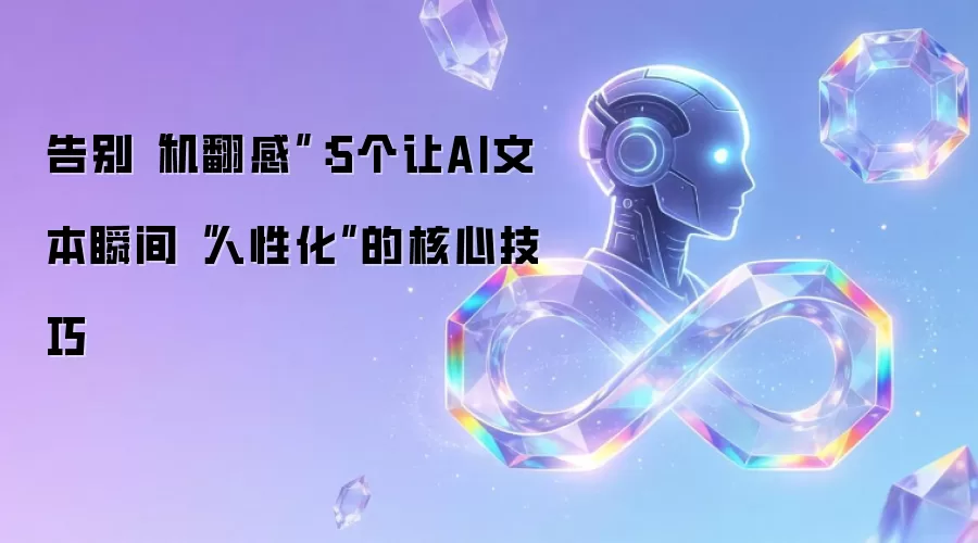 消除“机翻感”：5个让AI文本立刻人性化的核心方法