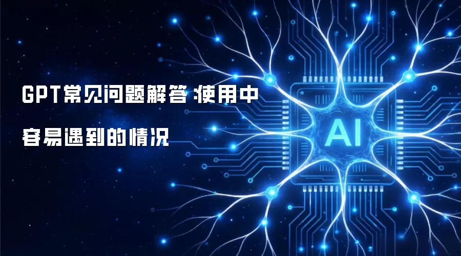 GPT常见问题解答：使用中容易碰到的状况