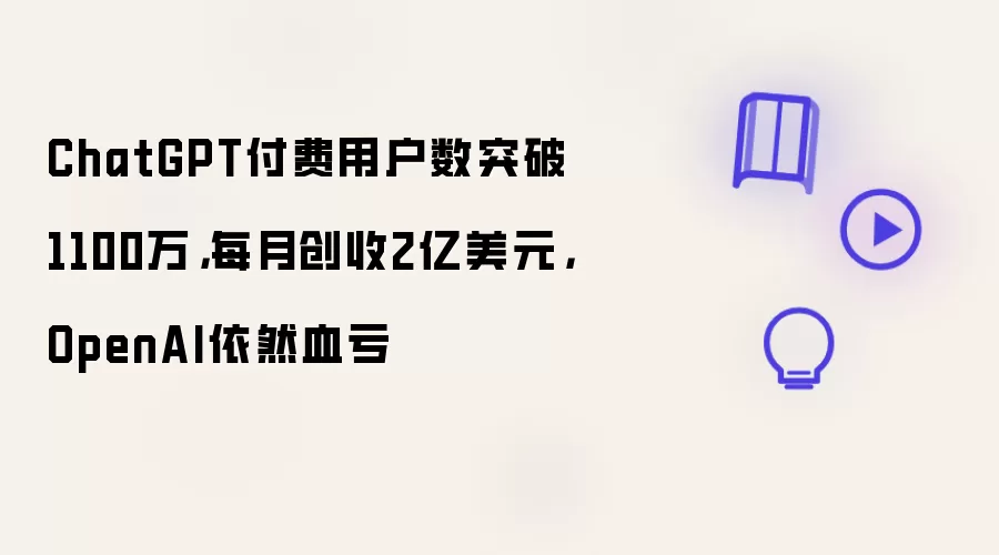 ChatGPT付费用户数突破1100万：每月创收2亿美元：OpenAI依然血亏