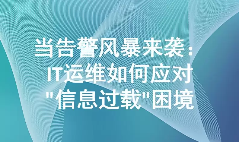 当告警风暴来袭：IT运维怎样应对“信息过载”困境