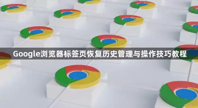 Google浏览器标签页恢复历史管理及操作技巧教程