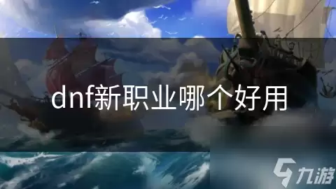 dnf新职业究竟哪个好用