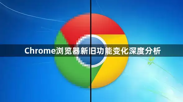 Chrome浏览器新旧功能演变深度分析