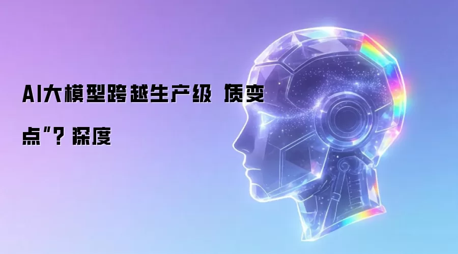 AI大模型跨越生产级质变点：深度
