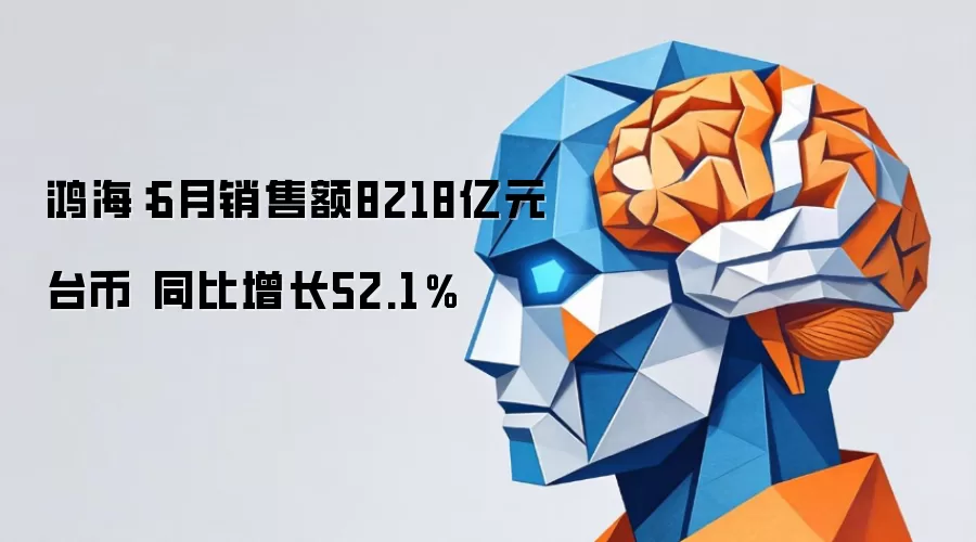 鸿海：6月销售额8218亿元台币 同比增加52.1％
