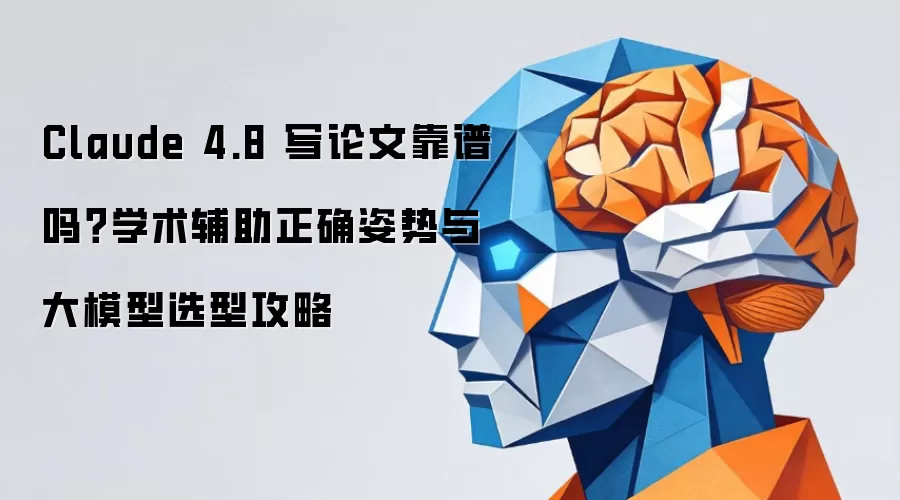 Claude 4.8 写论文可靠吗？学术辅助正确姿势与大模型选型攻略