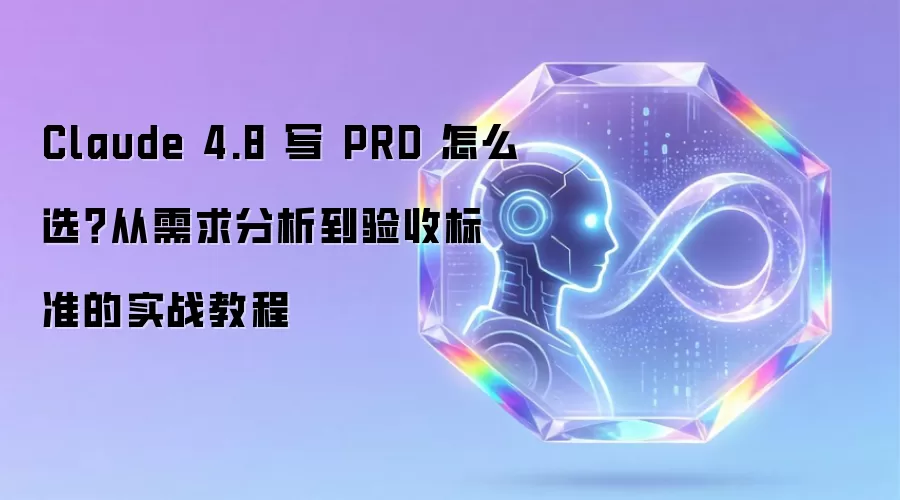 Claude 4.8 写 PRD 怎么选：从需求分析到验收标准的实战教程