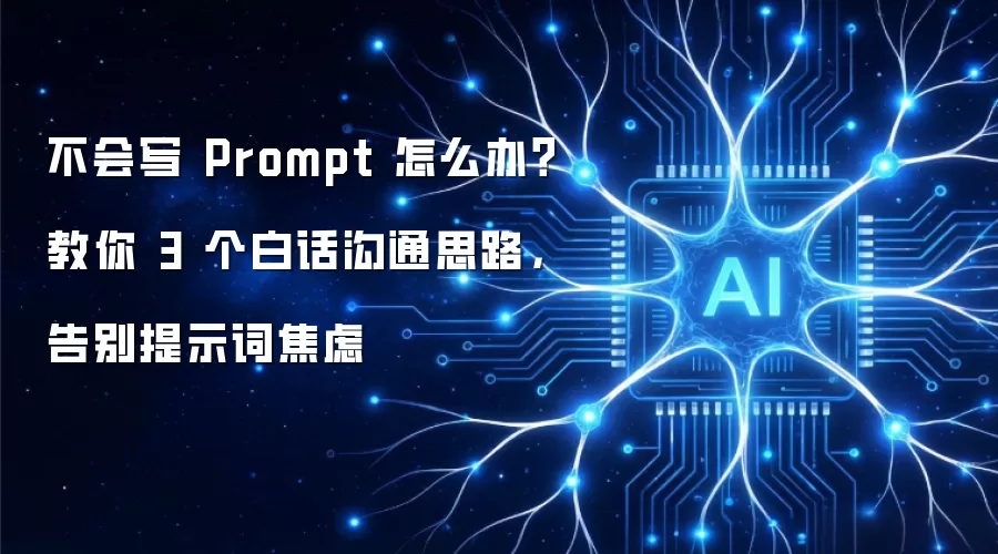 不会写 Prompt 怎么办 教你 3 个白话沟通思路 告别提示词焦虑