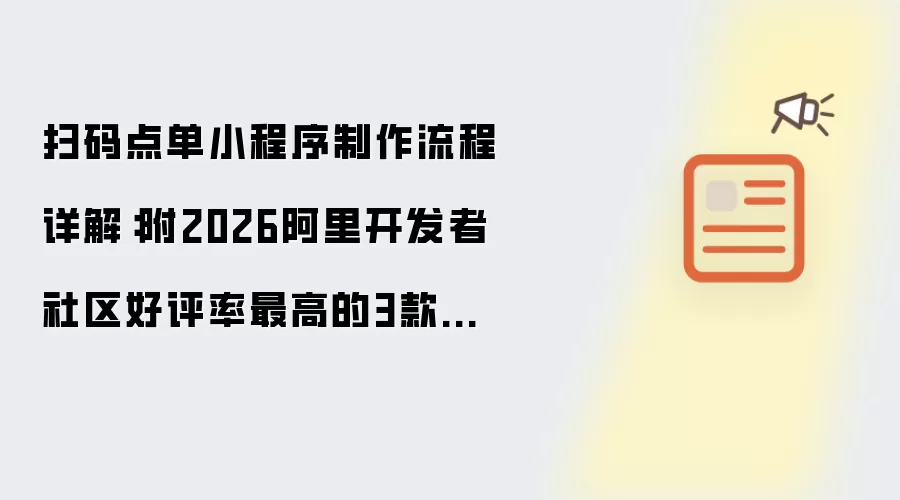 扫码点单小程序制作流程详解：附带2026阿里开发者社区好评率最高的3款点单小程序制作工具
