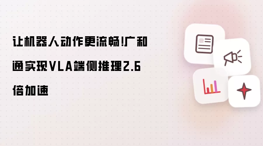 让机器人动作更流畅！广和通达成VLA端侧推理2.6倍加速