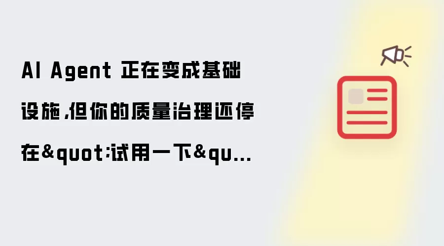 AI Agent 正在变成基础设施 但你的质量治理还停在试用一下