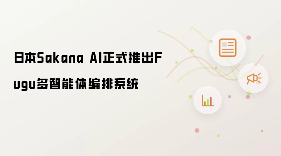 日本Sakana AI正式发布Fugu多智能体编排系统