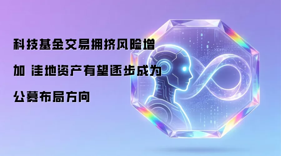 科技基金交易拥挤风险攀升 洼地资产有望逐步成为公募布局方向