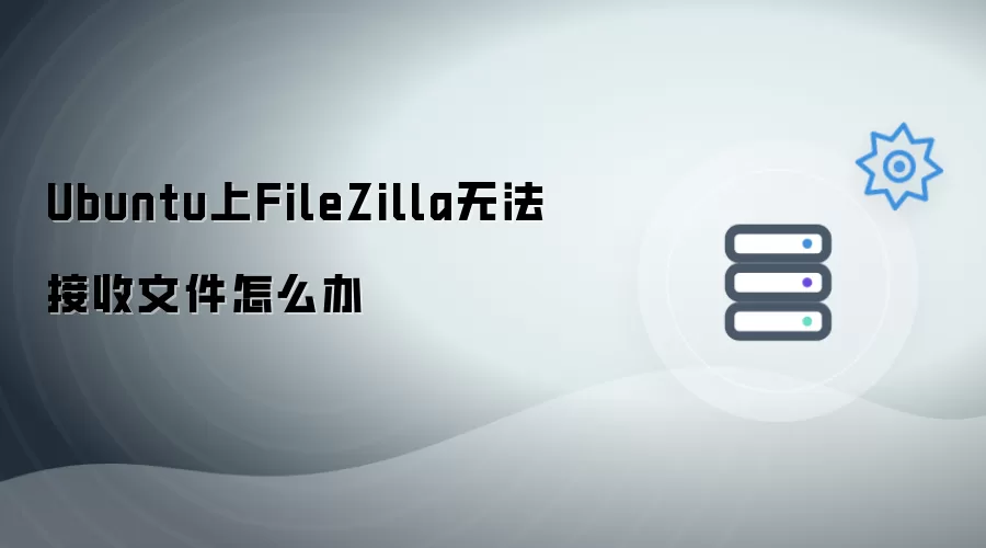 Ubuntu上FileZilla无法接收文件如何解决