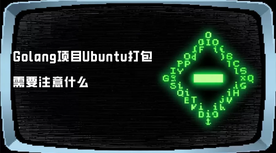 Golang项目Ubuntu打包的注意事项