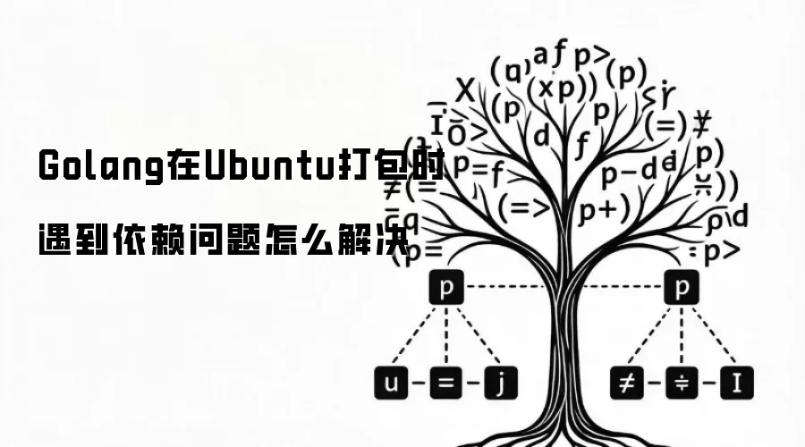 Golang在Ubuntu打包时遇到依赖问题如何解决