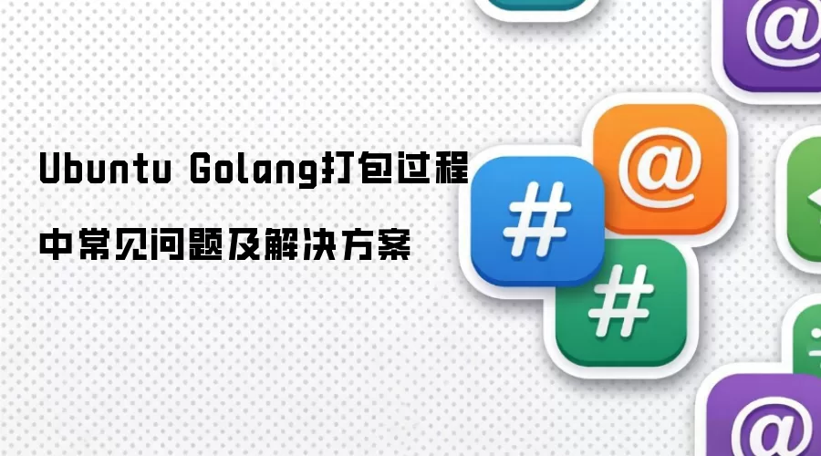 Ubuntu Golang打包过程中常见问题与解决方案