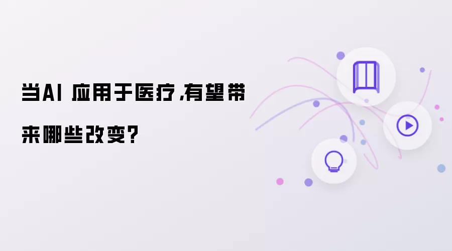 当AI 应用于医疗：有望带来哪些改变？