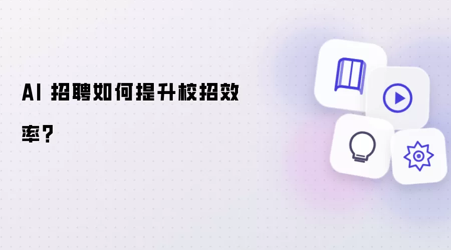 AI 招聘怎样提升校招效率？