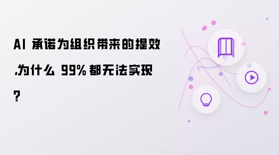AI 承诺为组织带来的提效：为什么 99% 都无法实现？