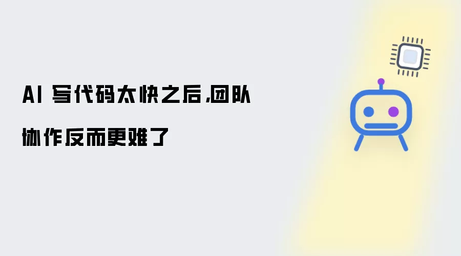 AI 写代码太快之后 团队协作反而更难了