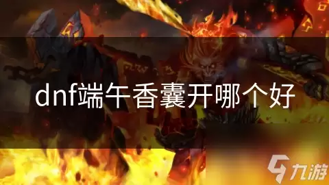 dnf端午香囊开哪个佳