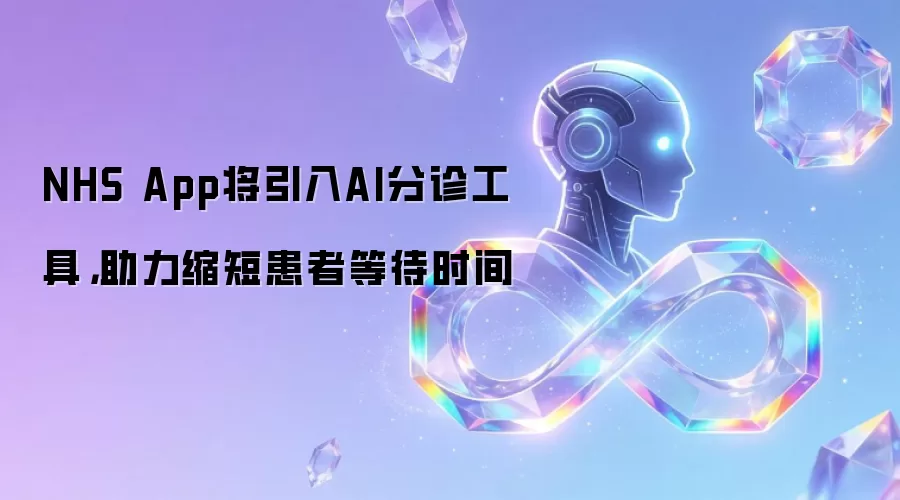 NHS App将引入AI分诊工具：助力缩短患者等待时间