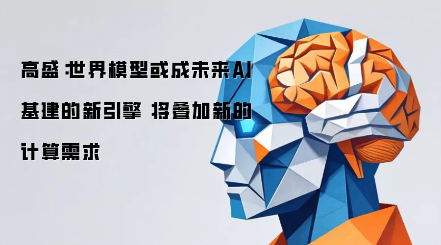 高盛：世界模型或成未来AI基建新引擎 将叠加新计算需求