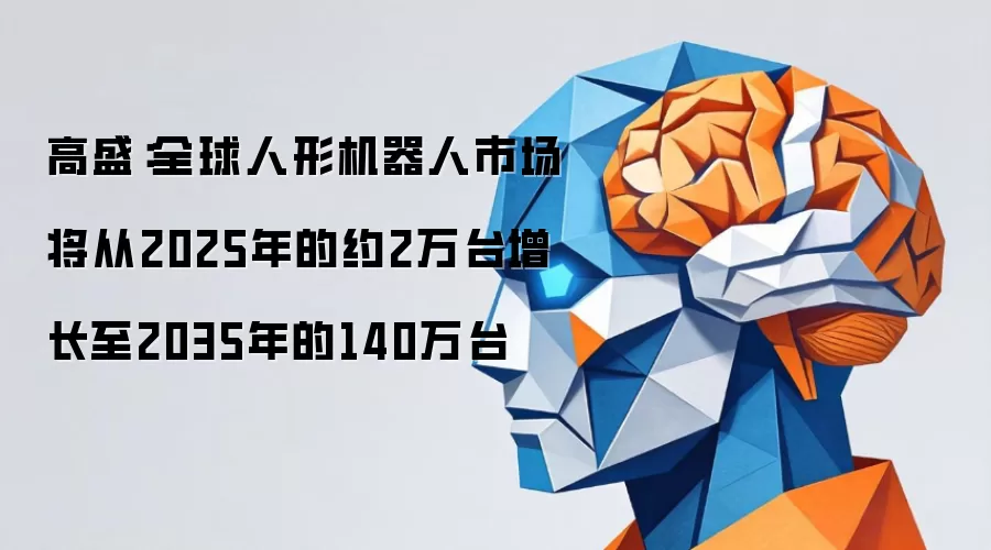 高盛：全球人形机器人市场将从2025年的约2万台增长至2035年的140万台