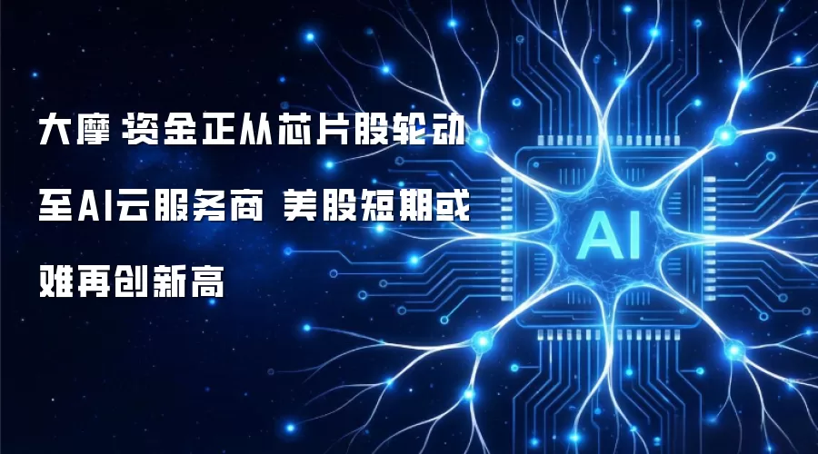 大摩：资金正由芯片股轮动至AI云服务商 美股短期或难再创新高