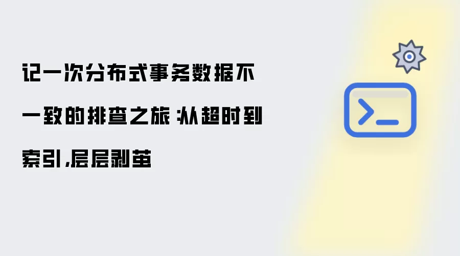 记一次分布式事务数据不一致的排查之旅：从超时到索引：层层剥茧