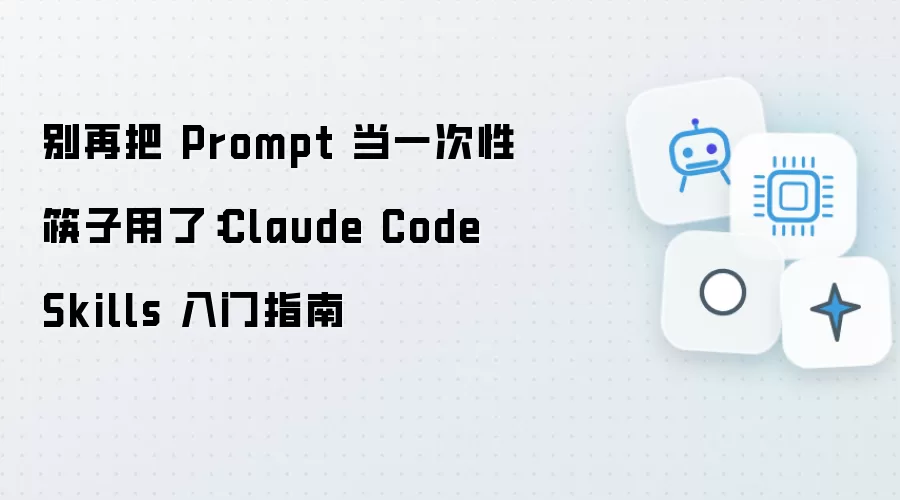 别再把Prompt当成一次性筷子用了：Claude Code Skills入门指南