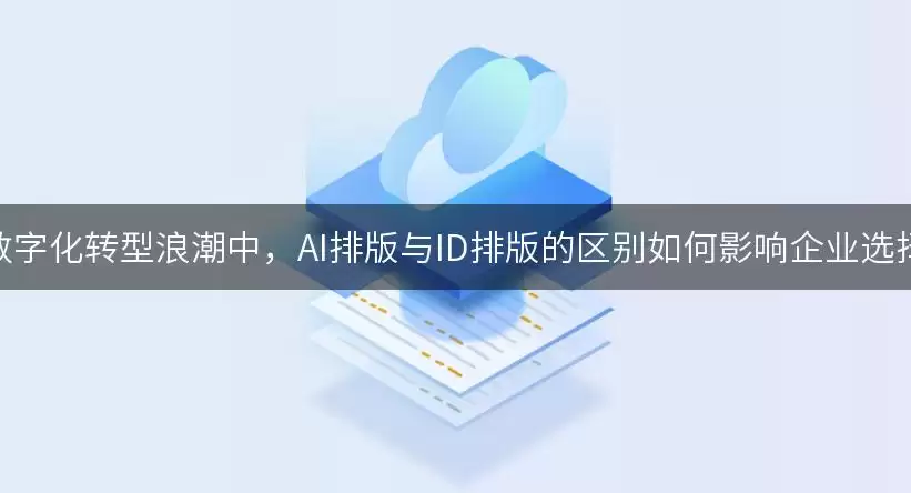 在数字化转型浪潮中AI排版与ID排版的区别如何影响企业选择