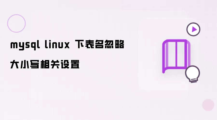 mysql linux 下 表名忽略大小写相关设置