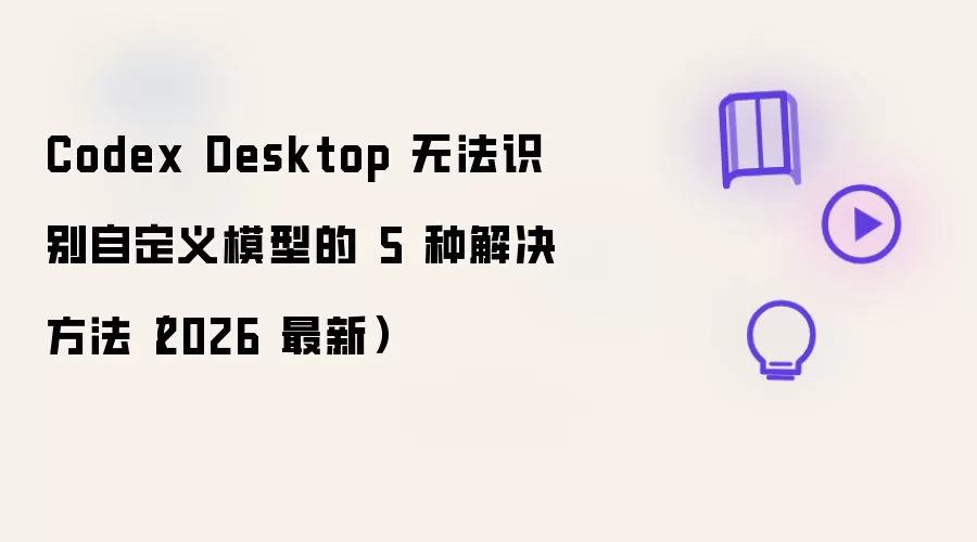 Codex Desktop 无法识别自定义模型的 5 种解决办法（2026 最新）