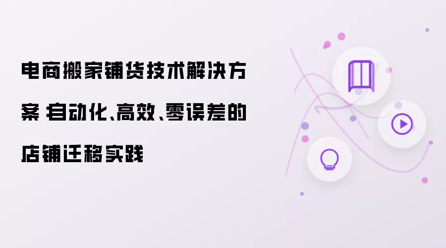 电商搬迁铺货技术解决方案：自动化 高效 零误差的店铺迁移实践