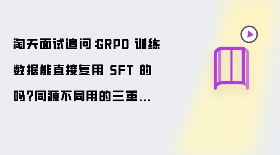 淘天面试追问：GRPO 训练数据可以直接复用 SFT 的吗？同源不同用的三重约束