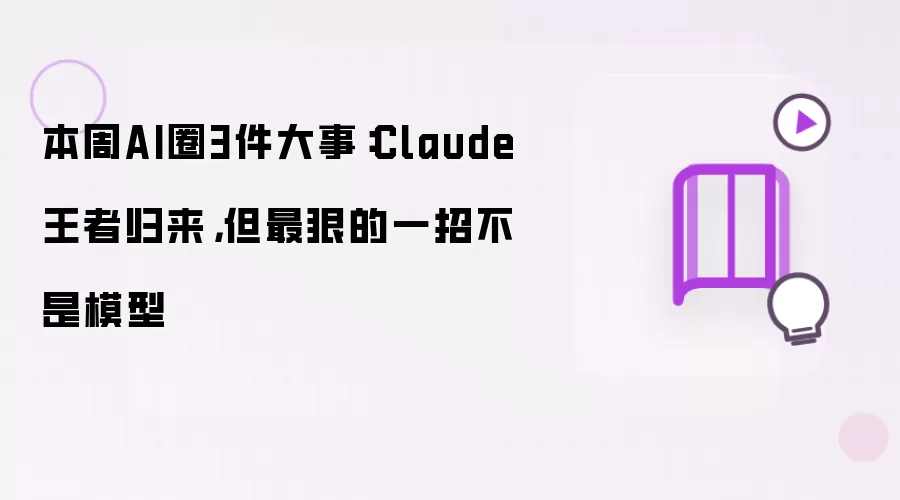 本周AI圈3件大事：Claude王者归来：但最狠的一招不是模型
