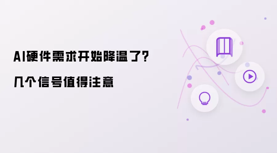 AI硬件需求开始降温了？几个信号值得注意