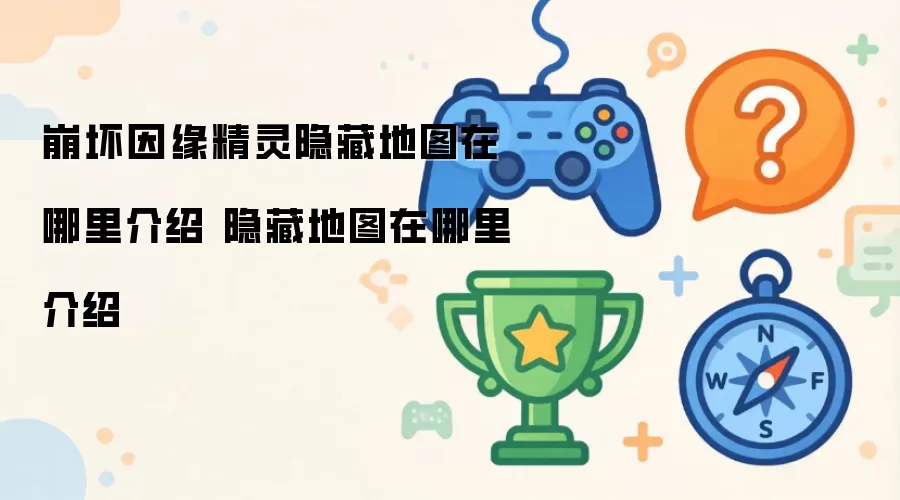 崩坏因缘精灵隐藏地图在哪介绍 隐藏地图具体位置介绍