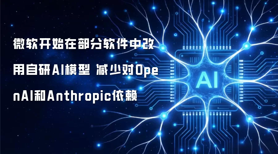 微软开始在部分软件中采用自研AI模型 降低对OpenAI和Anthropic依赖