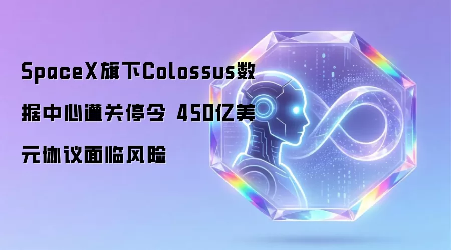 SpaceX旗下Colossus数据中心收关停令 450亿美元协议面临风险